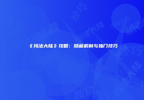 《玛法大陆》攻略：隐藏机制与独门技巧