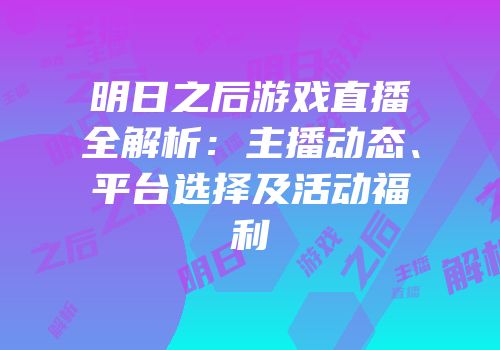 明日之后游戏直播全解析：主播动态、平台选择及活动福利