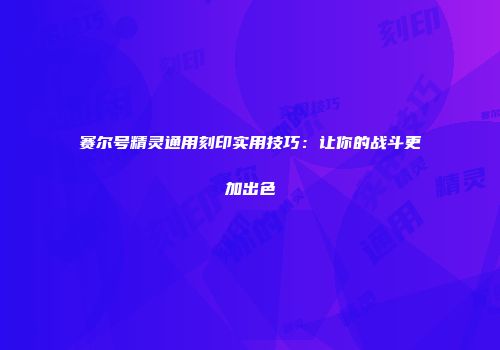 赛尔号精灵通用刻印实用技巧：让你的战斗更加出色
