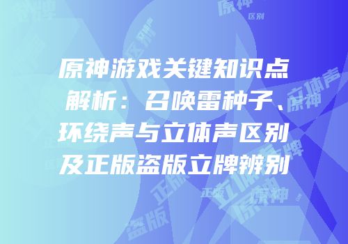 原神游戏关键知识点解析：召唤雷种子、环绕声与立体声区别及正版盗版立牌辨别