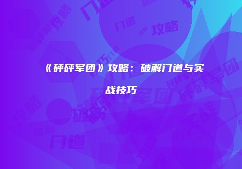 《砰砰军团》攻略：破解门道与实战技巧