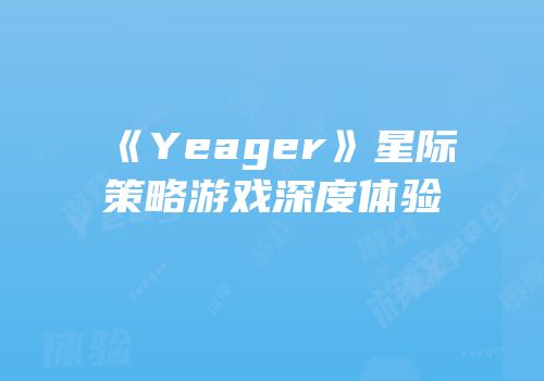 《Yeager》星际策略游戏深度体验