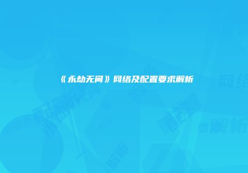 《永劫无间》网络及配置要求解析