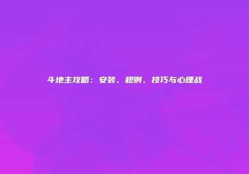 斗地主攻略：安装、规则、技巧与心理战