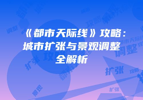 《都市天际线》攻略：城市扩张与景观调整全解析