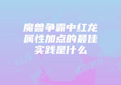 魔兽争霸中红龙属性加点的最佳实践是什么