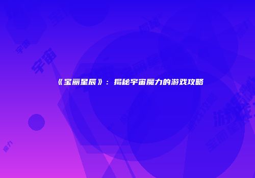 《宝丽星辰》：揭秘宇宙魔力的游戏攻略