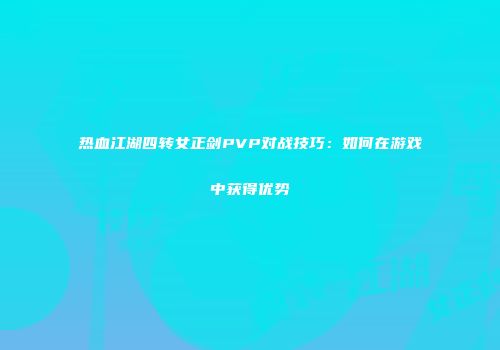 热血江湖四转女正剑PVP对战技巧：如何在游戏中获得优势