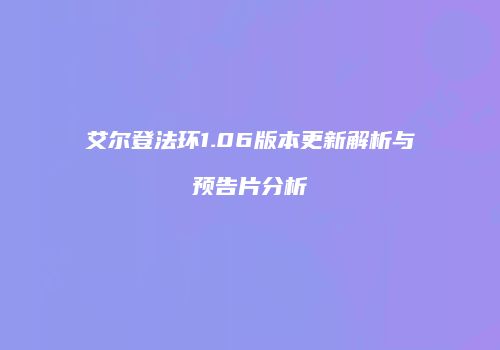 艾尔登法环1.06版本更新解析与预告片分析