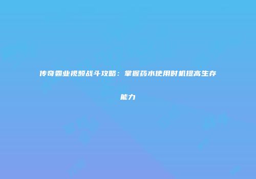 传奇霸业视频战斗攻略：掌握药水使用时机提高生存能力