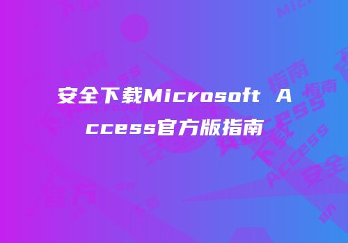 安全下载Microsoft Access官方版指南