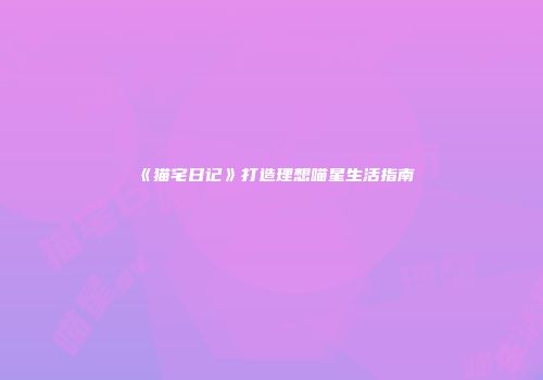 《猫宅日记》打造理想喵星生活指南