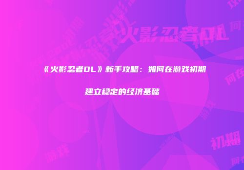 《火影忍者OL》新手攻略：如何在游戏初期建立稳定的经济基础