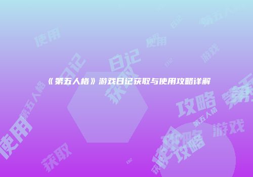 《第五人格》游戏日记获取与使用攻略详解