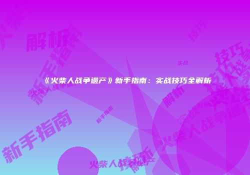 《火柴人战争遗产》新手指南：实战技巧全解析