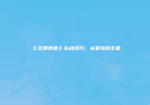 《王牌竞速》实战技巧：从菜鸟到王者