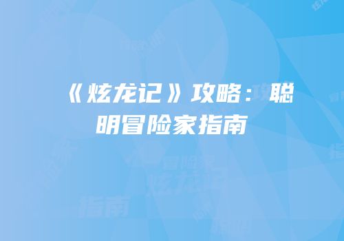 《炫龙记》攻略：聪明冒险家指南