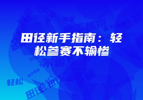 田径新手指南：轻松参赛不输惨