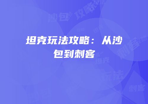 坦克玩法攻略：从沙包到刺客
