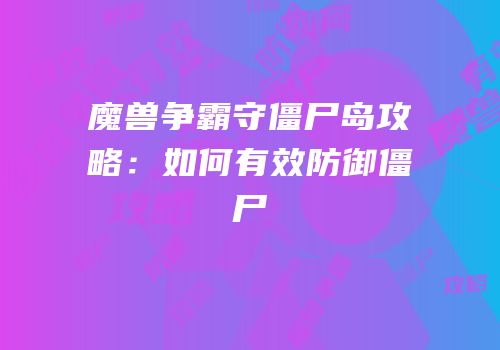 魔兽争霸守僵尸岛攻略：如何有效防御僵尸
