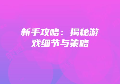 新手攻略：揭秘游戏细节与策略