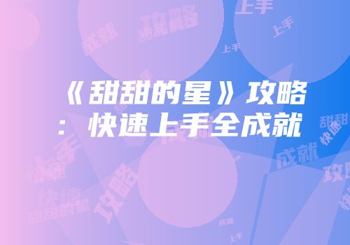 《甜甜的星》攻略：快速上手全成就