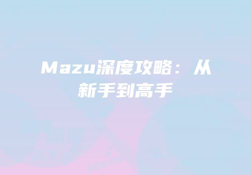 Mazu深度攻略：从新手到高手