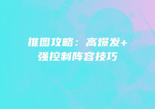 推图攻略：高爆发+强控制阵容技巧