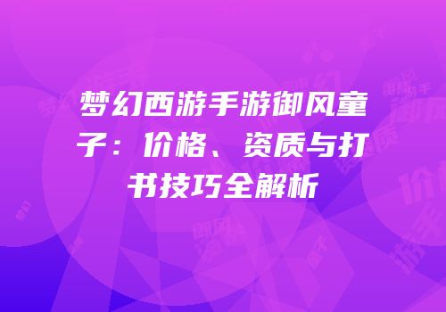 梦幻西游手游御风童子：价格、资质与打书技巧全解析