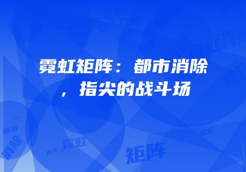 霓虹矩阵：都市消除，指尖的战斗场