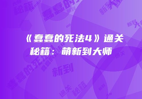 《蠢蠢的死法4》通关秘籍：萌新到大师