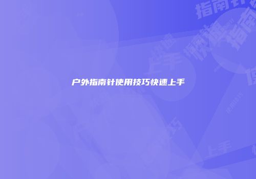 户外指南针使用技巧快速上手