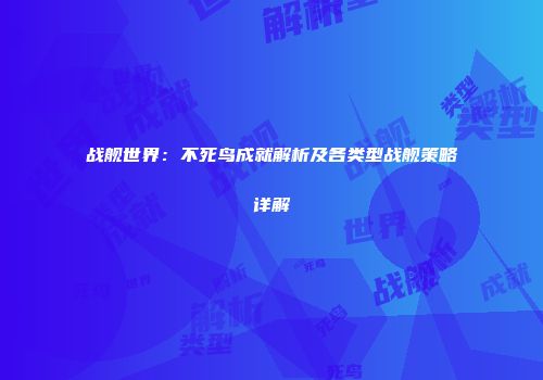 战舰世界：不死鸟成就解析及各类型战舰策略详解