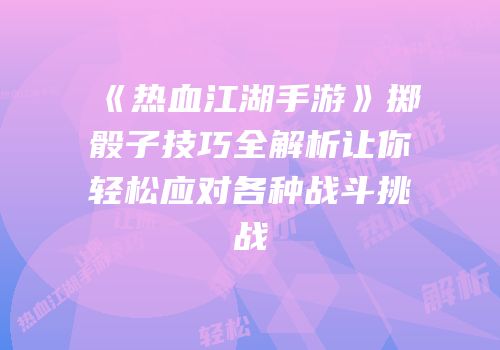 《热血江湖手游》掷骰子技巧全解析让你轻松应对各种战斗挑战