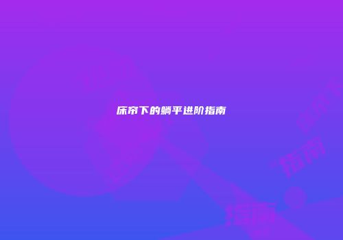 床帘下的躺平进阶指南