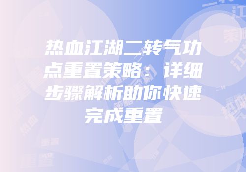 热血江湖二转气功点重置策略：详细步骤解析助你快速完成重置