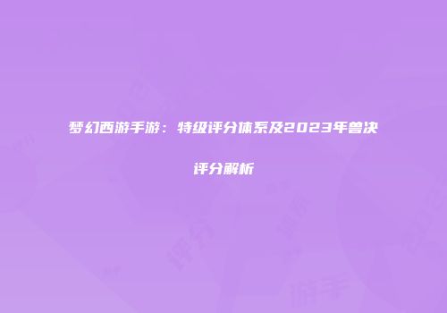 梦幻西游手游：特级评分体系及2023年兽决评分解析