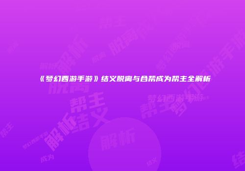 《梦幻西游手游》结义脱离与合帮成为帮主全解析