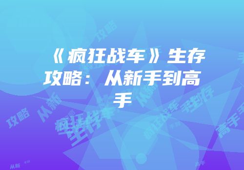 《疯狂战车》生存攻略：从新手到高手