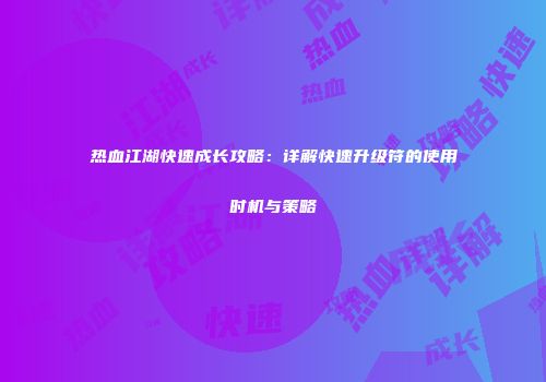 热血江湖快速成长攻略：详解快速升级符的使用时机与策略