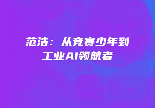 范浩：从竞赛少年到工业AI领航者