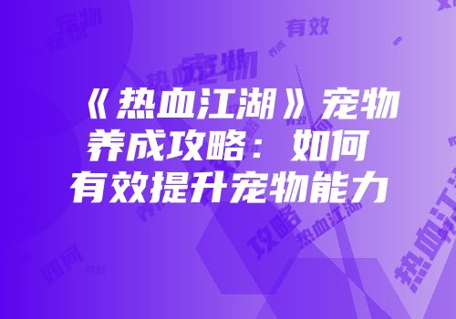 《热血江湖》宠物养成攻略：如何有效提升宠物能力