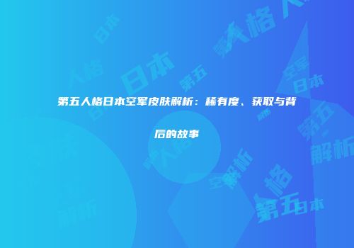 第五人格日本空军皮肤解析：稀有度、获取与背后的故事