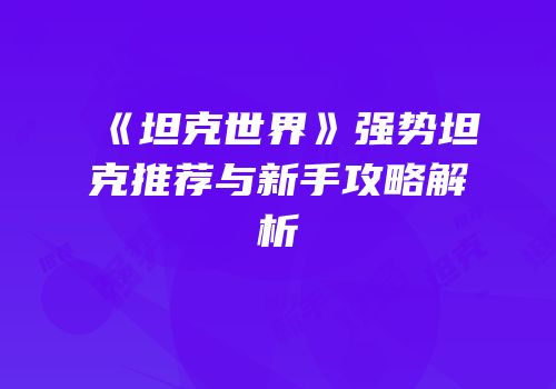 《坦克世界》强势坦克推荐与新手攻略解析