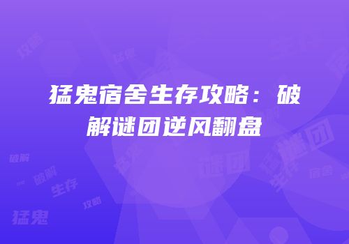 猛鬼宿舍生存攻略：破解谜团逆风翻盘