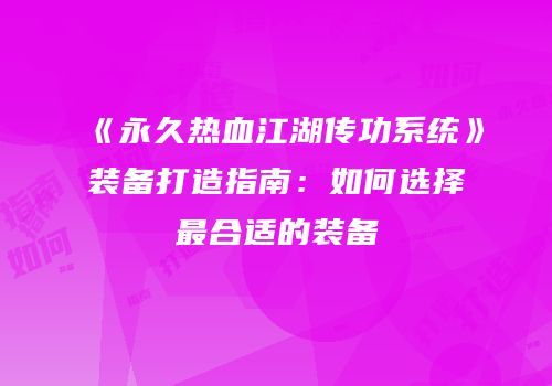 《永久热血江湖传功系统》装备打造指南：如何选择最合适的装备