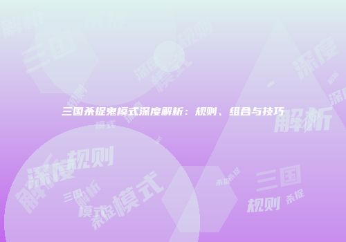 三国杀捉鬼模式深度解析：规则、组合与技巧