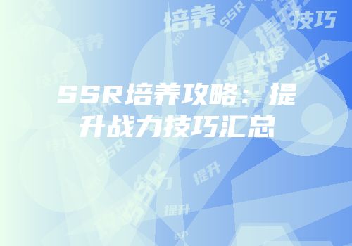 SSR培养攻略：提升战力技巧汇总