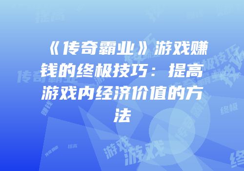 《传奇霸业》游戏赚钱的终极技巧：提高游戏内经济价值的方法