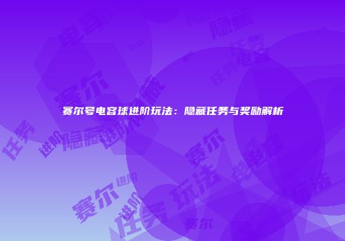 赛尔号电容球进阶玩法：隐藏任务与奖励解析